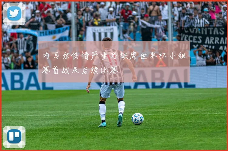 内马尔伤情严重恐缺席世界杯小组赛首战及后续比赛