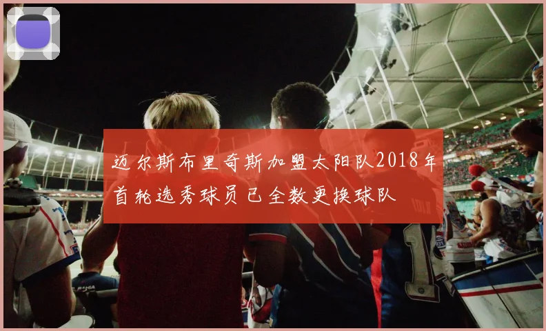 迈尔斯布里奇斯加盟太阳队2018年首轮选秀球员已全数更换球队