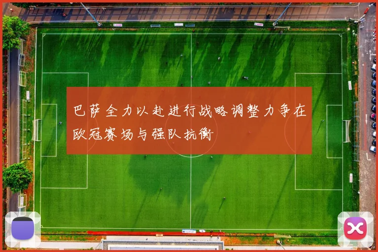 巴萨全力以赴进行战略调整力争在欧冠赛场与强队抗衡