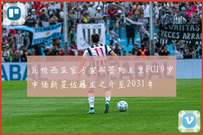 瓦伦西亚官方宣布签约东京FC19岁中场新星佐藤龙之介至2031年