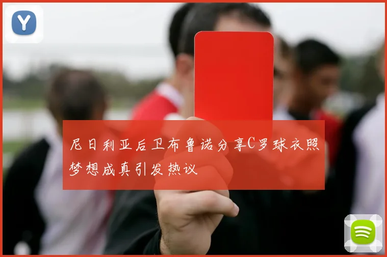 尼日利亚后卫布鲁诺分享C罗球衣照梦想成真引发热议