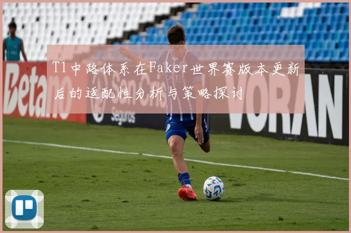 T1中路体系在Faker世界赛版本更新后的适配性分析与策略探讨