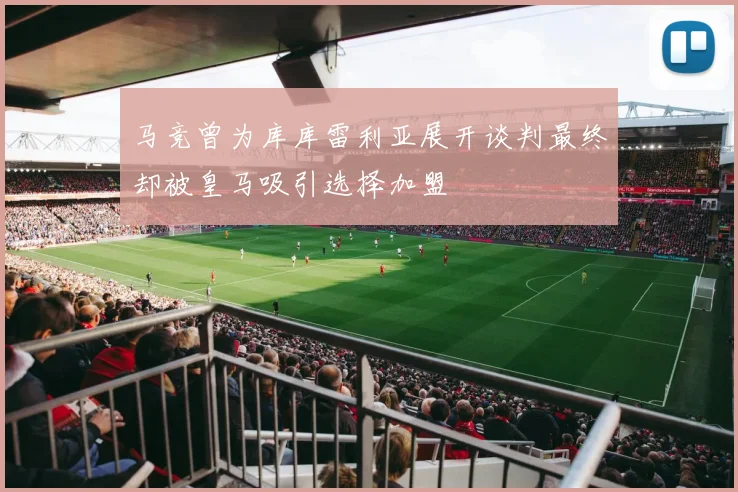 马竞曾为库库雷利亚展开谈判最终却被皇马吸引选择加盟