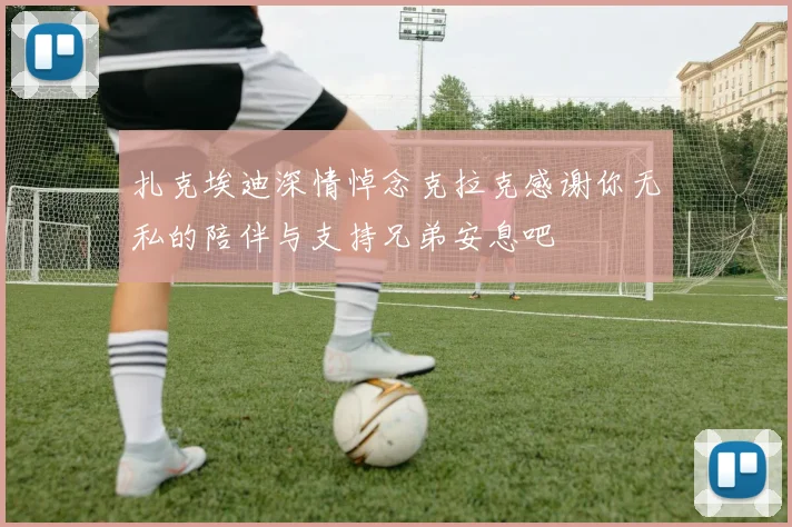 扎克埃迪深情悼念克拉克感谢你无私的陪伴与支持兄弟安息吧