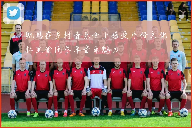 凯恩在乡村音乐会上感受牛仔文化忙里偷闲尽享音乐魅力
