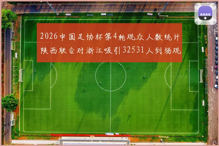 2026中国足协杯第4轮观众人数统计陕西联合对浙江吸引32531人到场观看