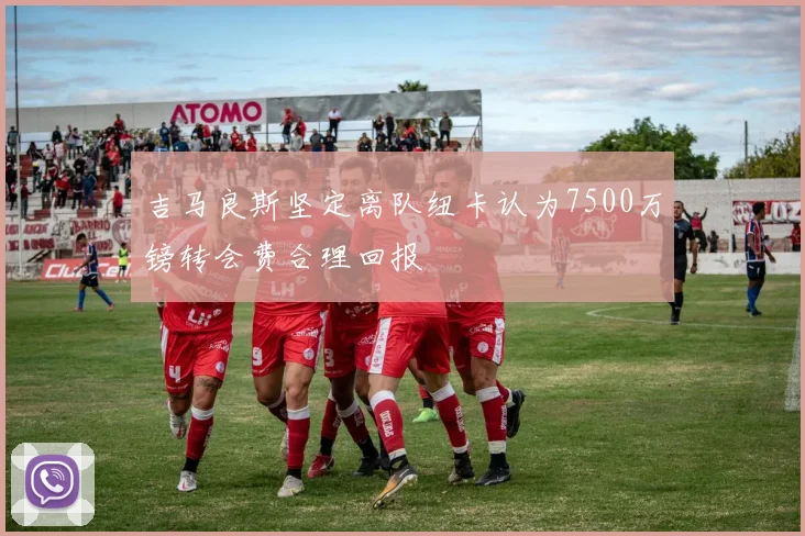 吉马良斯坚定离队纽卡认为7500万镑转会费合理回报
